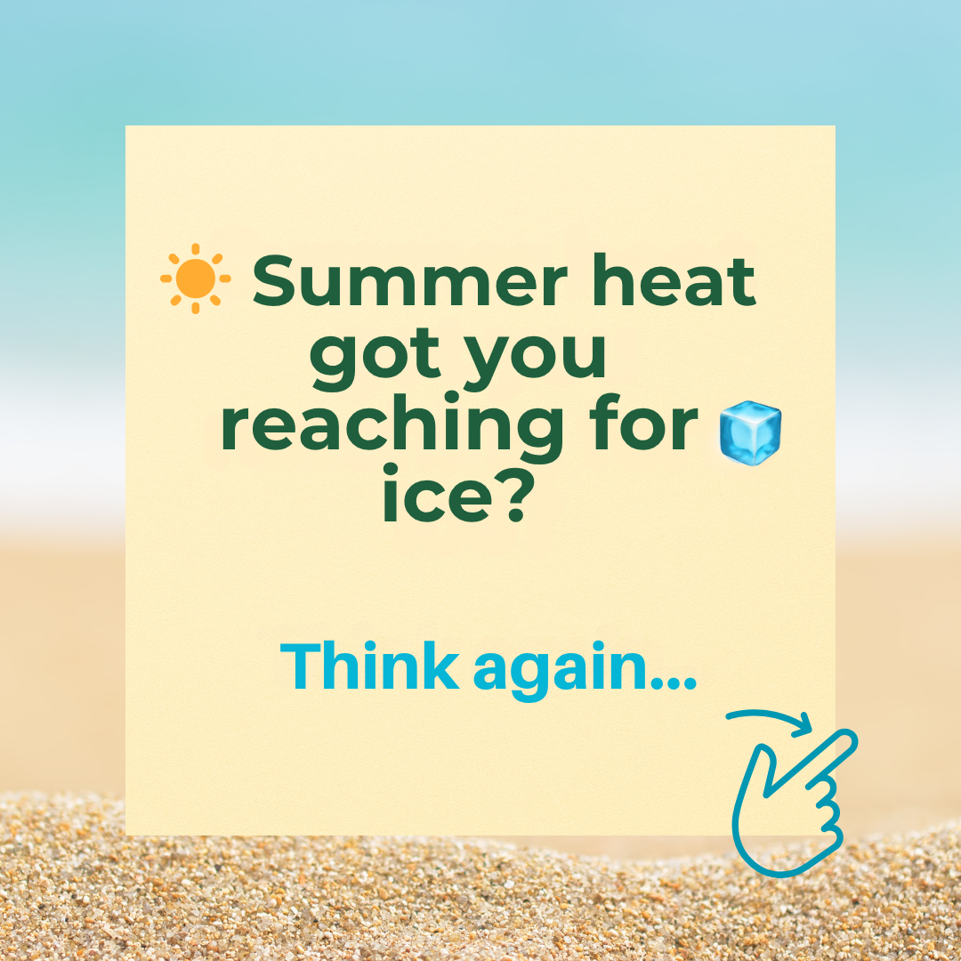 summer heat got you reaching for ice? Think again....